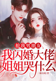 抢我男朋友,我闪婚大佬,姐姐哭什么?