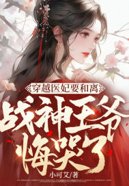 穿越医妃要和离,战神王爷悔哭了