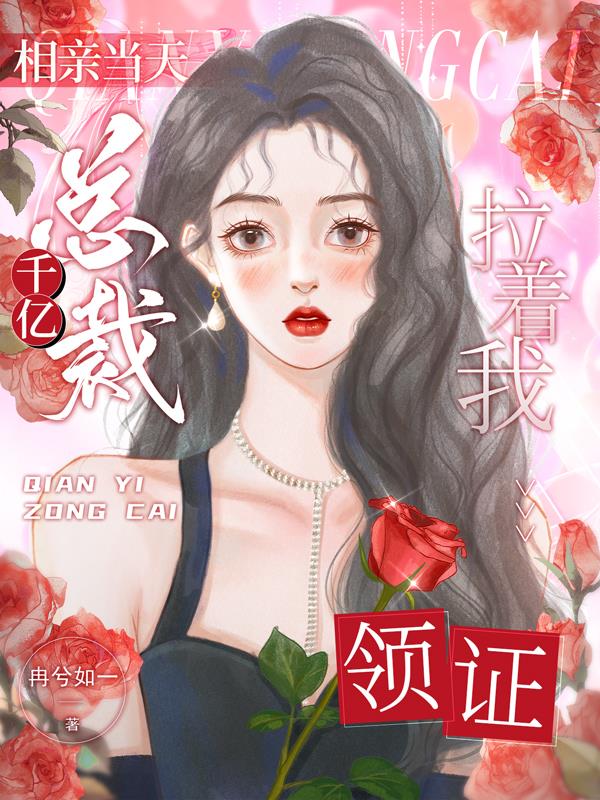 相亲当天,千亿总裁拉着我领证