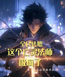 全民转职:这个亡灵法师吸疯了