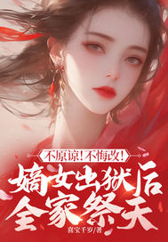 不原谅!不悔改!嫡女出狱后全家祭天