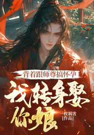 背着跟师尊搞怀孕,我转身娶你娘